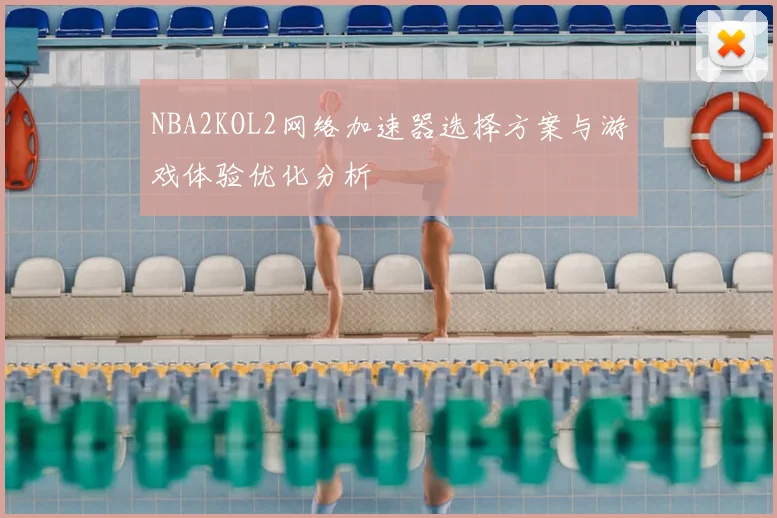 NBA2KOL2网络加速器选择方案与游戏体验优化分析
