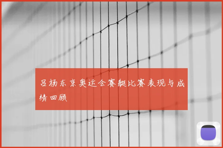 吕杨东京奥运会赛艇比赛表现与成绩回顾