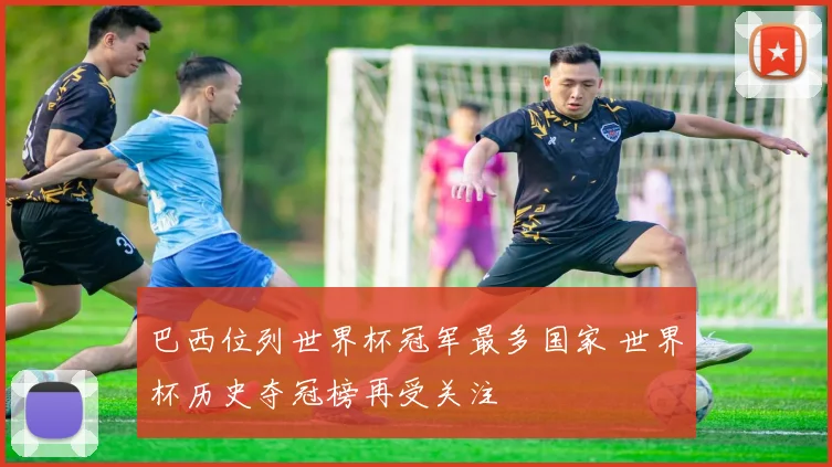巴西位列世界杯冠军最多国家 世界杯历史夺冠榜再受关注