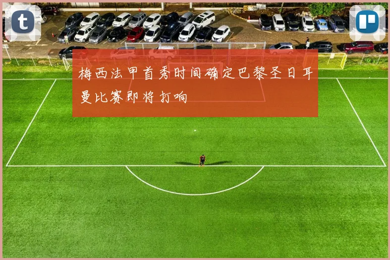 梅西法甲首秀时间确定巴黎圣日耳曼比赛即将打响