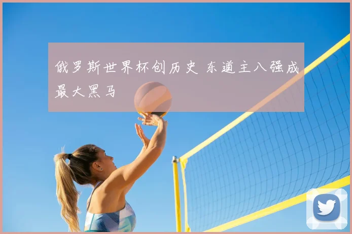 俄罗斯世界杯创历史 东道主八强成最大黑马