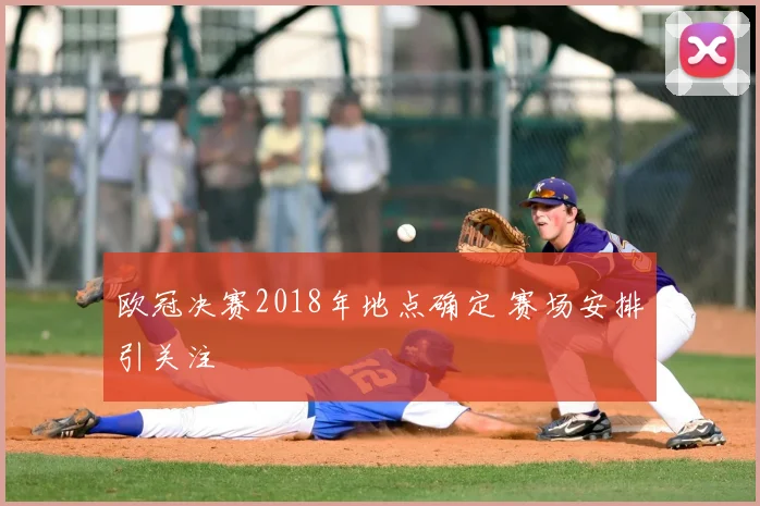 欧冠决赛2018年地点确定 赛场安排引关注