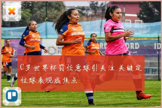 C罗世界杯罚任意球引关注 关键定位球表现成焦点