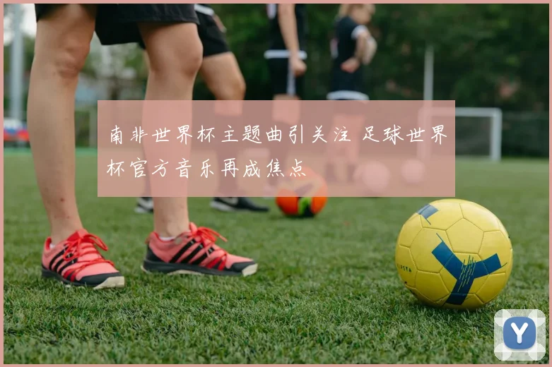 南非世界杯主题曲引关注 足球世界杯官方音乐再成焦点