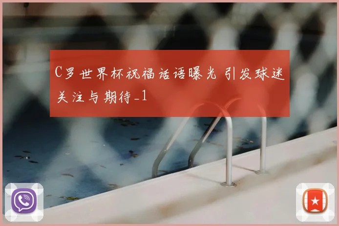 C罗世界杯祝福话语曝光 引发球迷关注与期待_1