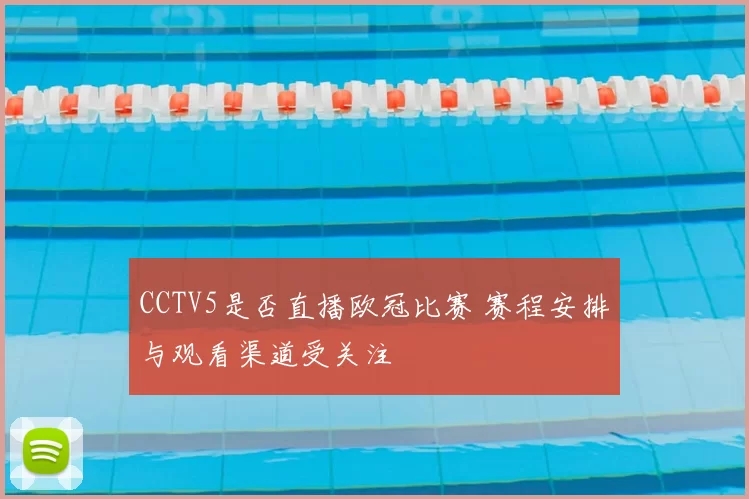 CCTV5是否直播欧冠比赛 赛程安排与观看渠道受关注
