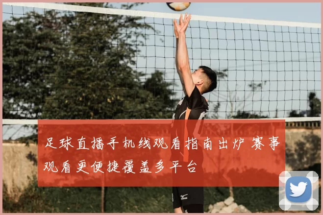 足球直播手机线观看指南出炉 赛事观看更便捷覆盖多平台