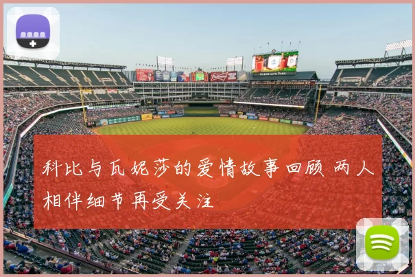 科比与瓦妮莎的爱情故事回顾 两人相伴细节再受关注