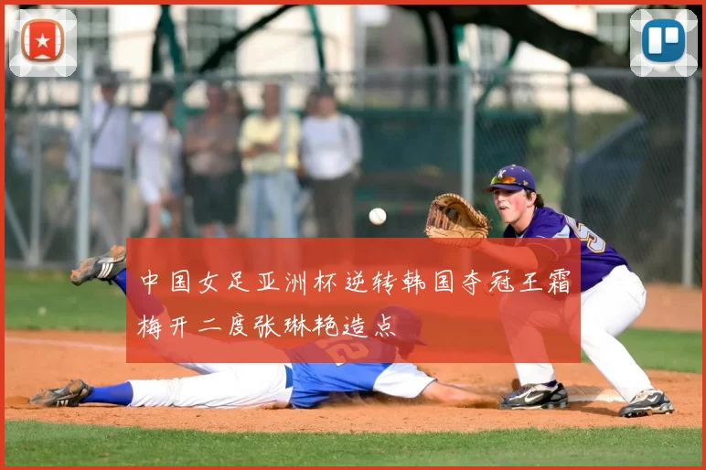 中国女足亚洲杯逆转韩国夺冠王霜梅开二度张琳艳造点