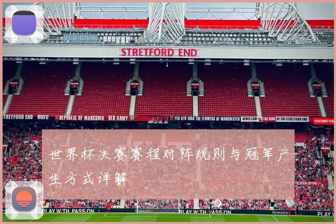 世界杯决赛赛程对阵规则与冠军产生方式详解