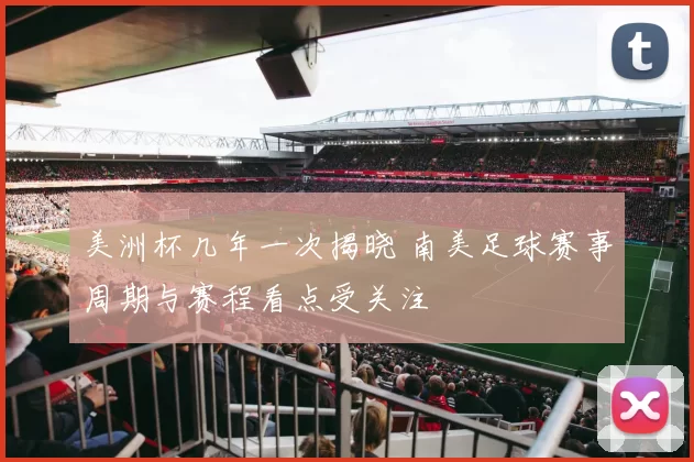 美洲杯几年一次揭晓 南美足球赛事周期与赛程看点受关注