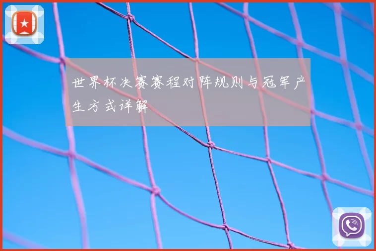 世界杯决赛赛程对阵规则与冠军产生方式详解
