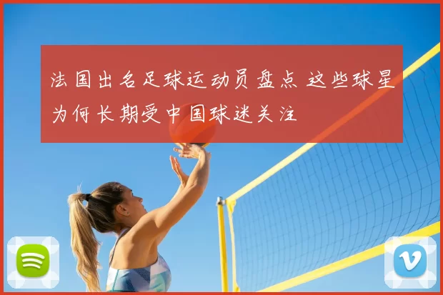 法国出名足球运动员盘点 这些球星为何长期受中国球迷关注