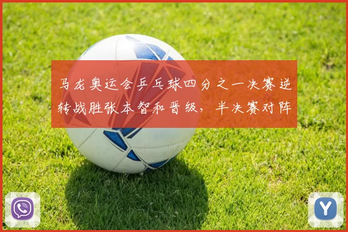 马龙奥运会乒乓球四分之一决赛逆转战胜张本智和晋级,半决赛对阵看点