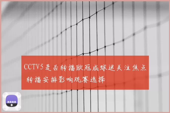 CCTV5是否转播欧冠成球迷关注焦点 转播安排影响观赛选择