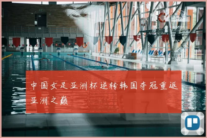 中国女足亚洲杯逆转韩国夺冠重返亚洲之巅