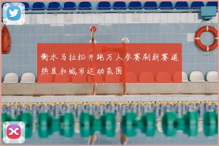 衡水马拉松开跑万人参赛刷新赛道热度和城市运动氛围