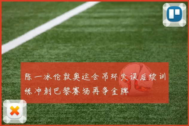 陈一冰伦敦奥运会吊环失误后续训练冲刺巴黎赛场再争金牌