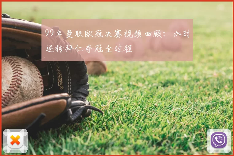 99年曼联欧冠决赛视频回顾：加时逆转拜仁夺冠全过程