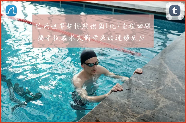 巴西世界杯惨败德国1比7全程回顾 揭示技战术失衡带来的连锁反应