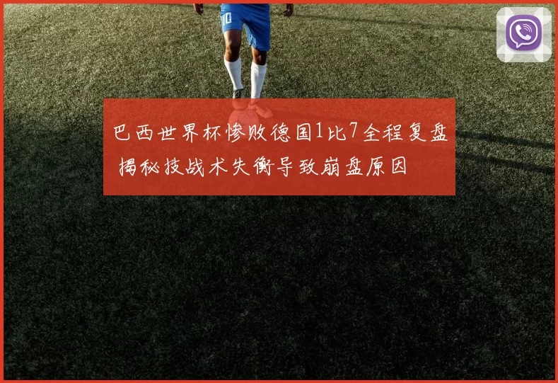 巴西世界杯惨败德国1比7全程复盘 揭秘技战术失衡导致崩盘原因