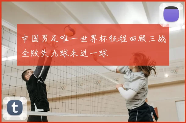中国男足唯一世界杯征程回顾三战全败失九球未进一球