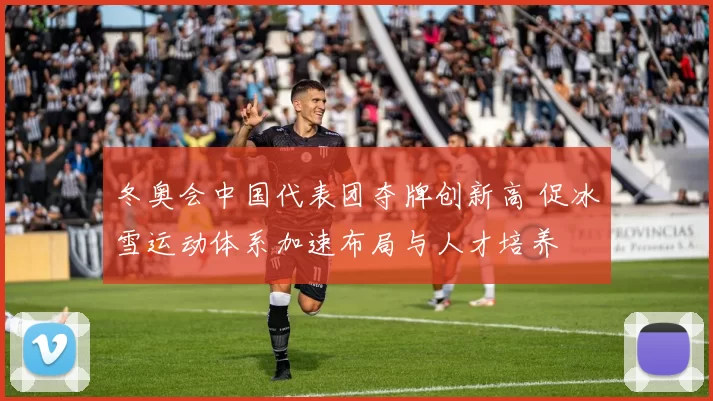冬奥会中国代表团夺牌创新高 促冰雪运动体系加速布局与人才培养