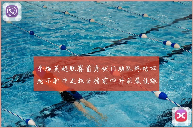 李焕英超联赛首秀破门助队终结四轮不胜冲进积分榜前四并获最佳球员提名