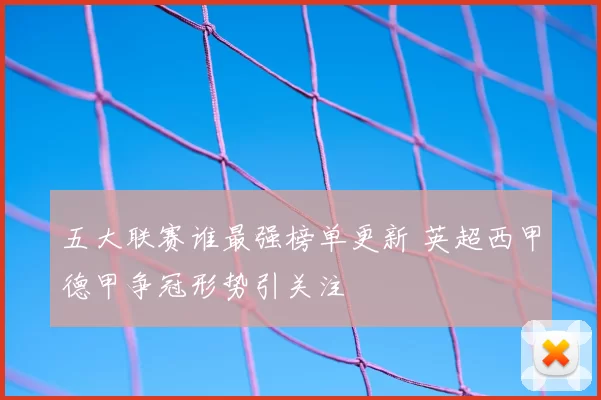 五大联赛谁最强榜单更新 英超西甲德甲争冠形势引关注