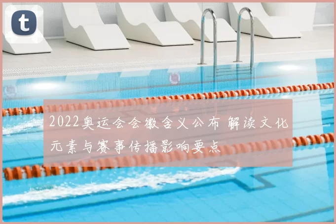 2022奥运会会徽含义公布 解读文化元素与赛事传播影响要点