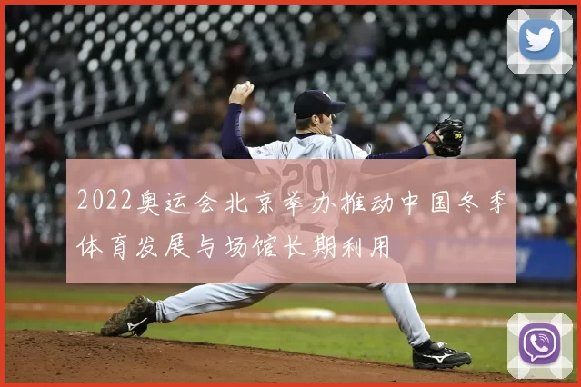 2022奥运会北京举办推动中国冬季体育发展与场馆长期利用
