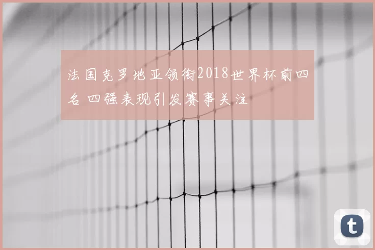法国克罗地亚领衔2018世界杯前四名 四强表现引发赛事关注
