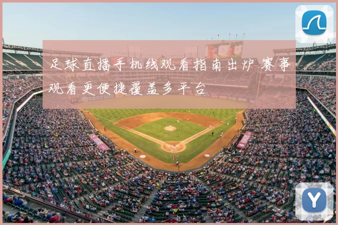 足球直播手机线观看指南出炉 赛事观看更便捷覆盖多平台